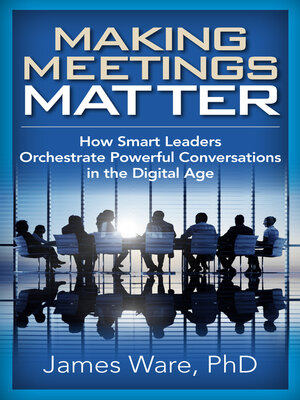 cover image of Making Meetings Matter: How Smart Leaders Orchestrate Powerful Conversations in the Digital Age
